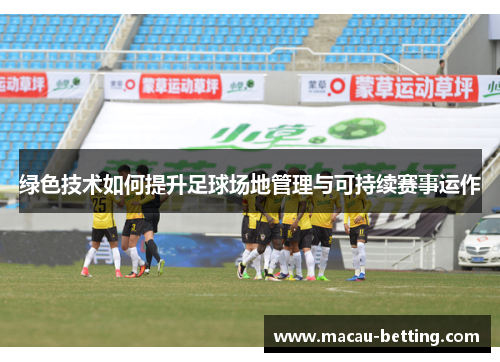 绿色技术如何提升足球场地管理与可持续赛事运作