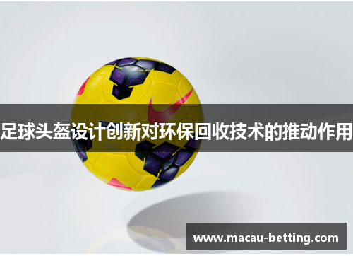足球头盔设计创新对环保回收技术的推动作用